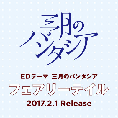 EDテーマ 三月のパンタシア 「フェアリーテイル」 2017.2.1 Release