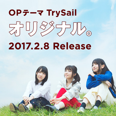 OPテーマ TrySail 「オリジナル。」 2017.2.8 Release